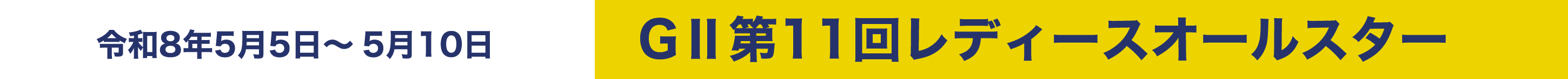 令和8年5月5日～5月10日 GⅡ第11回レディースオールスター