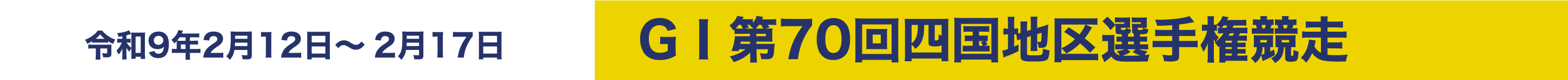 令和9年2月12日～2月17日 GⅠ第70回四国地区選手権競走